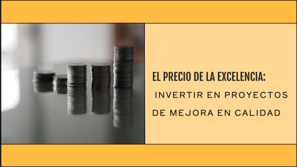 El precio de la excelencia: Invertir en proyectos de mejora en&nbsp;calidad.