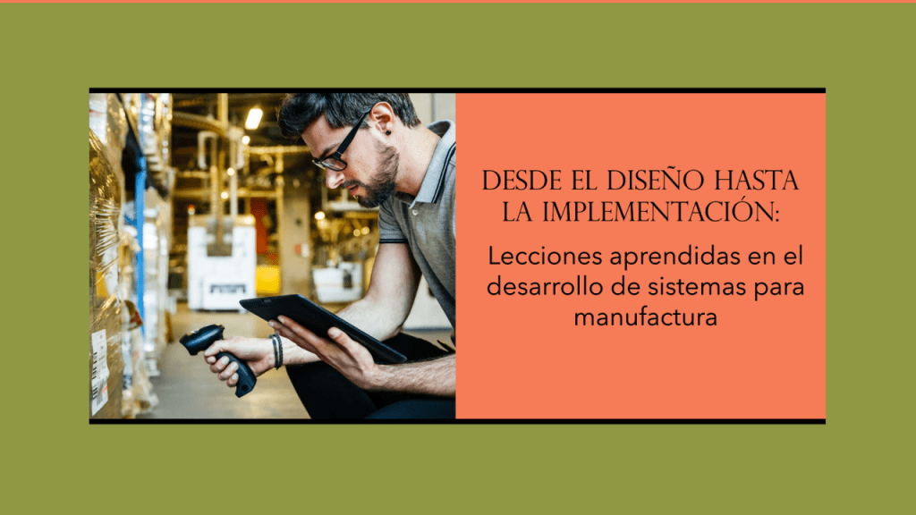 Desde el diseño hasta la implementación: Lecciones aprendidas en el desarrollo de sistemas para&nbsp;manufactura.