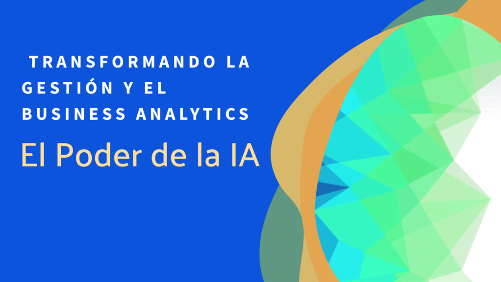 El Poder de la IA: Transformando la Gestión y el Business&nbsp;Analytics