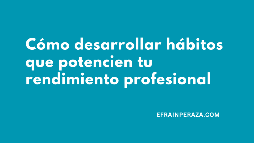 Cómo desarrollar hábitos que potencien tu rendimiento profesional
